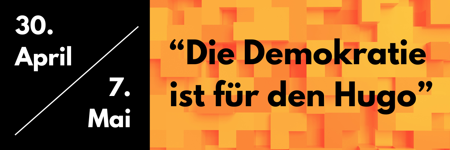 30. April und 7. Mai – „Die Demokratie ist für den Hugo“