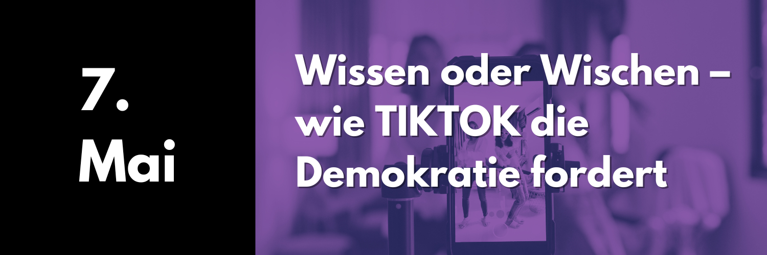 7. Mai 2025: Wissen oder Wischen – wie TIKTOK die Demokratie fordert 